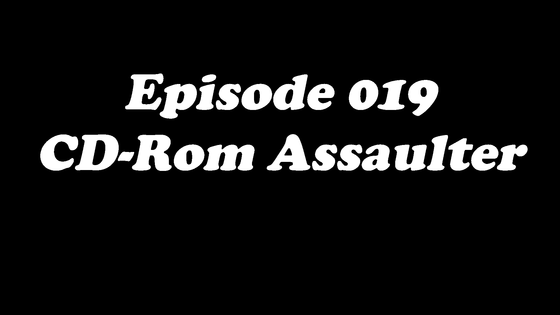 Episode 019 - CD-Rom Assaulter